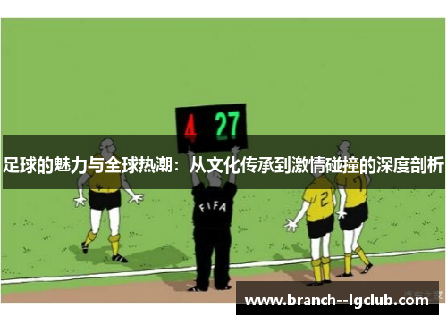 足球的魅力与全球热潮：从文化传承到激情碰撞的深度剖析