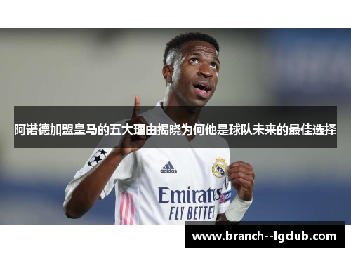 阿诺德加盟皇马的五大理由揭晓为何他是球队未来的最佳选择
