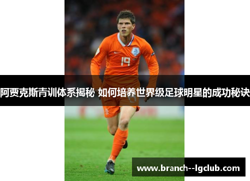 阿贾克斯青训体系揭秘 如何培养世界级足球明星的成功秘诀