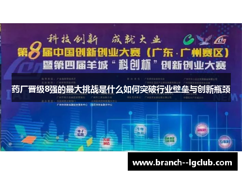 药厂晋级8强的最大挑战是什么如何突破行业壁垒与创新瓶颈