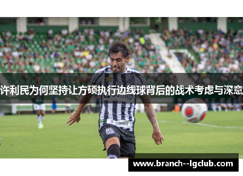 许利民为何坚持让方硕执行边线球背后的战术考虑与深意