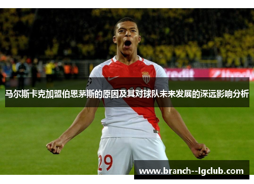 马尔斯卡克加盟伯恩茅斯的原因及其对球队未来发展的深远影响分析
